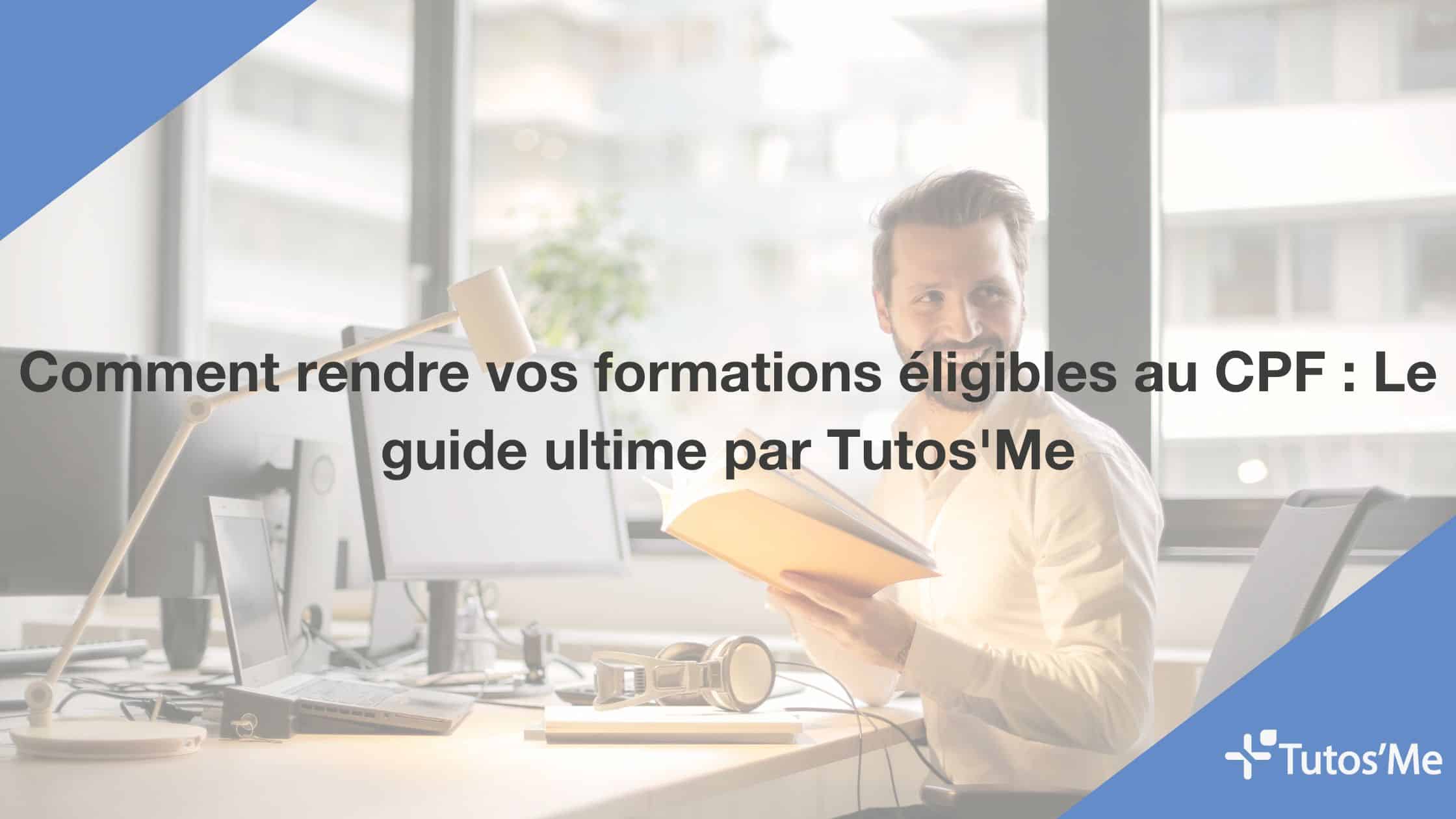 Comment rendre vos formations éligibles au CPF : Le guide ultime par Tutos'Me